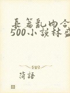 长篇乱肉合集乱500小说林盛