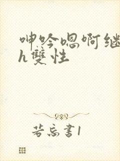 呻吟嗯啊继父～h双性