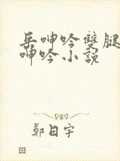 岳呻吟双腿大开呻吟小说