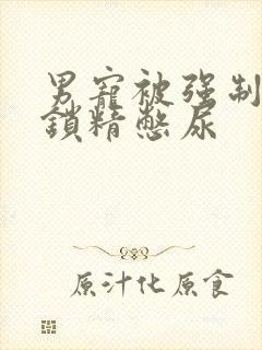 男宠被强制灌水锁精憋尿封面