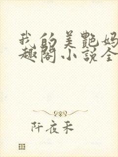 我的美艳妈妈笔趣阁小说全文目录