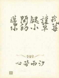 迈开腿让我尝尝你的小草莓