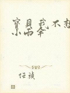 宝贝 我不想带小雨伞