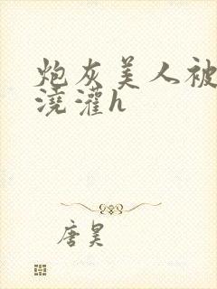 炮灰美人被男配浇灌h封面