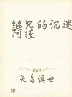 继兄的沉迷by阿瑾