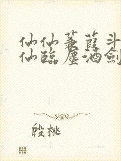 仙仙蒹葭斗罗谪仙临尘酒剑弑神