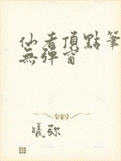 仙者顶点笔趣阁无弹窗