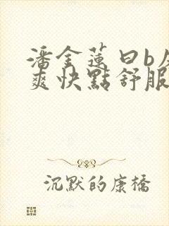 潘金莲曰b床上爽快点舒服小说