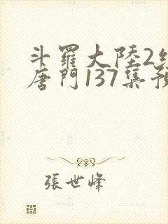 斗罗大陆2绝世唐门137集预告