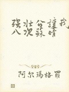 强壮公让我高潮八次苏晴