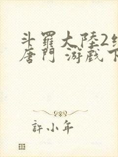 斗罗大陆2绝世唐门 游戏下载