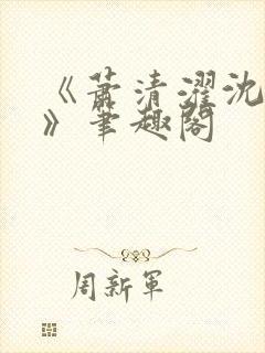 《萧清濯沈令柔》笔趣阁