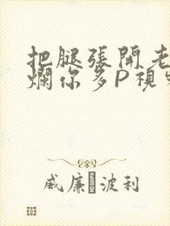 把腿张开老子臊烂你多P视频软件