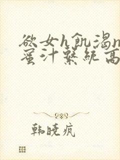 欲女h饥渴np蜜汁系统高hnp