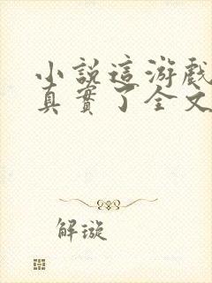 小说这游戏也太真实了全文免费阅读