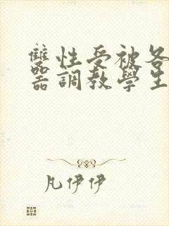 双性受被各种性器调教学生小说