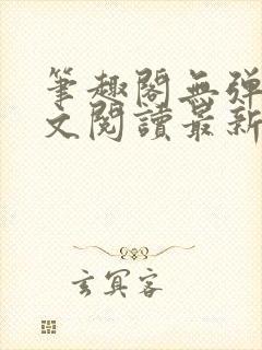 笔趣阁无弹窗全文阅读最新章节更