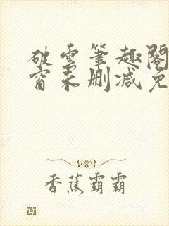 破云笔趣阁无弹窗未删减免费阅读