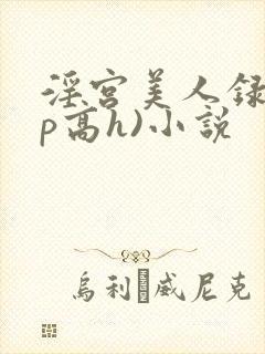 淫宫美人录(np高h)小说