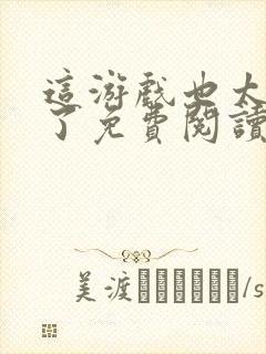 这游戏也太真实了免费阅读