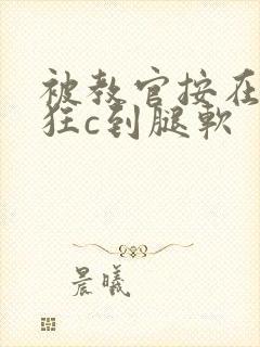 被教官按在寝室狂c到腿软