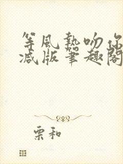 等风热吻你未删减版笔趣阁