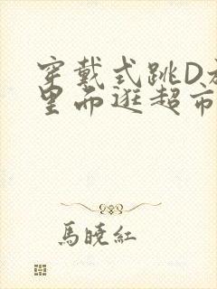 穿戴式跳D放在里面逛超市作文