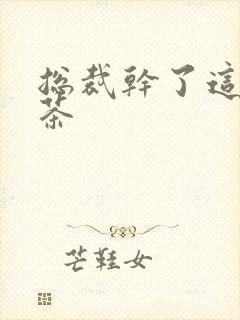 总裁干了这碗绿茶封面