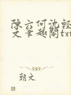 陈六何沈轻舞全文笔趣阁txt