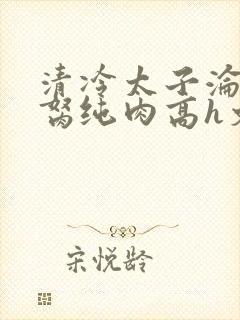 清冷太子沦为禁胬纯肉高h文