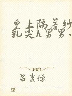 皇上隔着纱衣含乳尖h男男小说