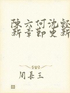 陈六何沈轻舞最新章节更新最新章节笔趣阁