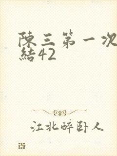 陈三第一次干白结42
