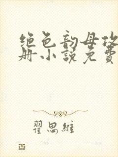 绝色韵母攻略手册小说免费阅读