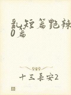 乱短篇艳辣500篇