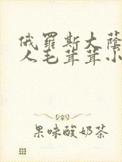 俄罗斯大荫蒂女人毛茸茸小说