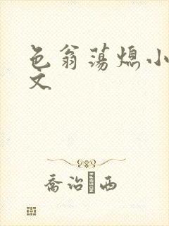 色翁荡熄小说全文