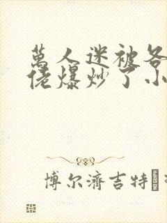 万人迷被各路大佬爆炒了小说
