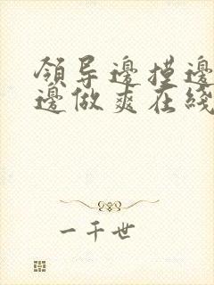 领导边摸边吃奶边做爽在线观看