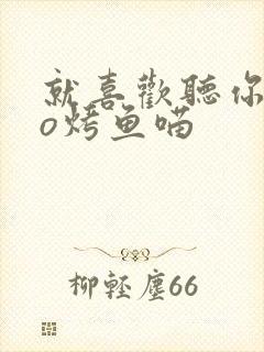 就喜欢听你叫po烤鱼喵