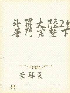 斗罗大陆2绝世唐门完整下载