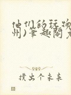 他们的玩物(裴州)笔趣阁免费阅读封面