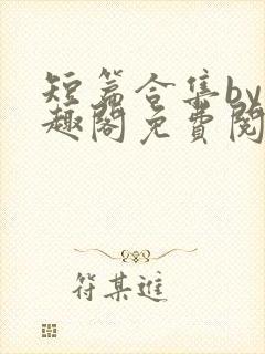 短篇合集by笔趣阁免费阅读男女