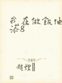 我在做饭他在下添8
