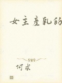 女主产乳的h文