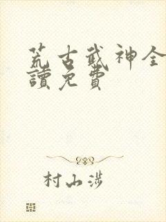 荒古武神全文阅读免费