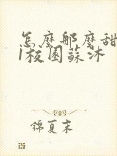 怎么那么甜1v1校园苏沐