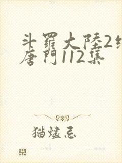 斗罗大陆2绝世唐门112集