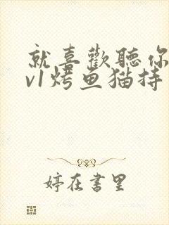 就喜欢听你叫1v1烤鱼猫持竿钓鱼