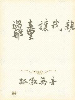 过来让我亲亲你那里